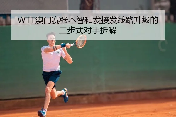 WTT澳门赛张本智和发接发线路升级的三步式对手拆解